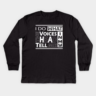 I do what the voices in my heard tell me Kids Long Sleeve T-Shirt